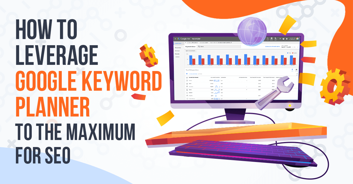 How to Leverage Google Keyword Planner to the Maximum for SEO